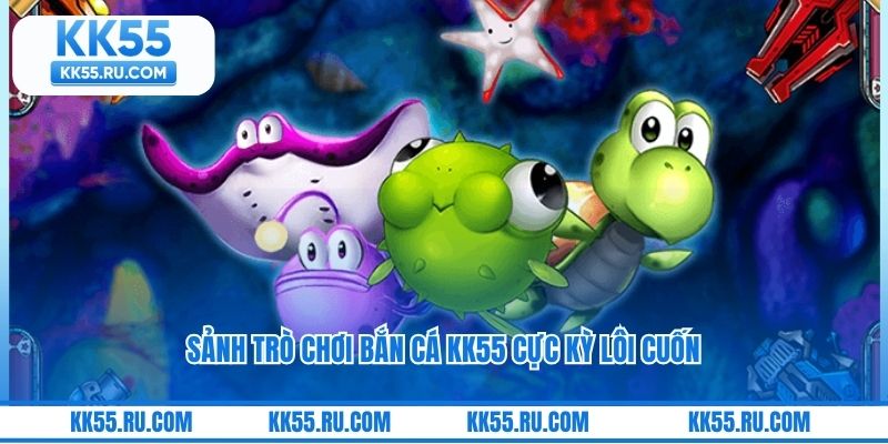 Sảnh trò chơi bắn cá KK55 cực kỳ lôi cuốn