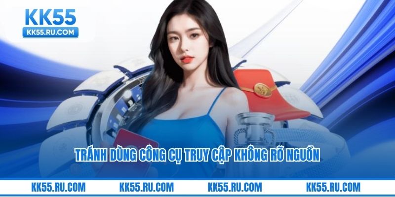 Tránh dùng công cụ truy cập không rõ nguồn