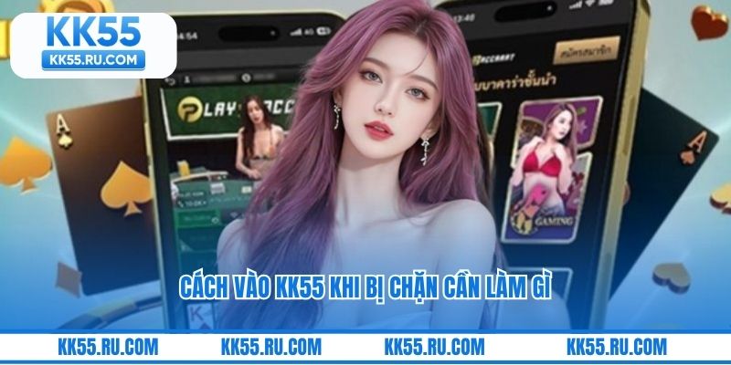 Cách vào KK55 khi bị chặn cần làm gì
