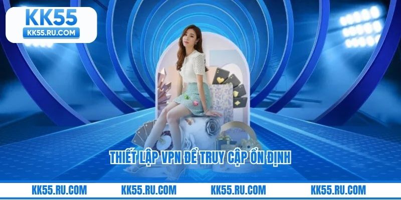 Thiết lập VPN để truy cập ổn định