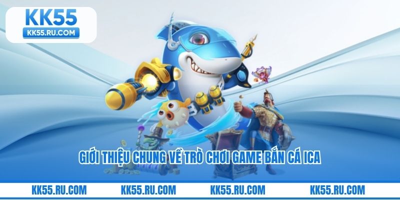 Giới thiệu chung về trò chơi game bắn cá ICa