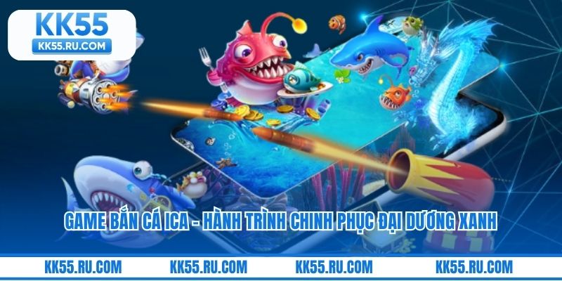 Game Bắn Cá ICa - Hành Trình Chinh Phục Đại Dương Xanh
