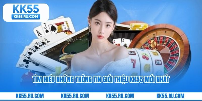 Tìm hiểu những thông tin giới thiệu KK55 mới nhất