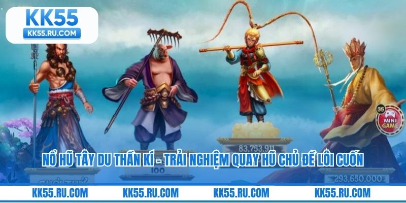 Nổ Hũ Tây Du Thần Kí – Trải Nghiệm Quay Hũ Chủ Đề Lôi Cuốn