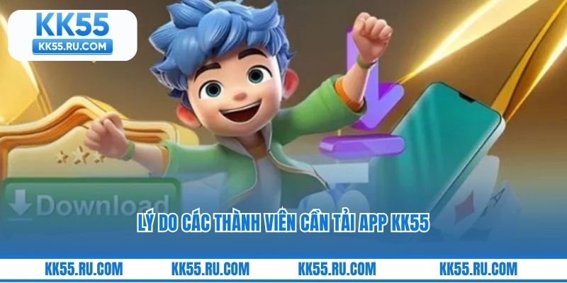 Lý do các thành viên cần tải app KK55