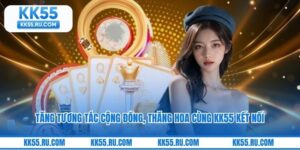 Tăng Tương Tác Cộng Đồng, Thăng Hoa Cùng KK55 Kết Nối