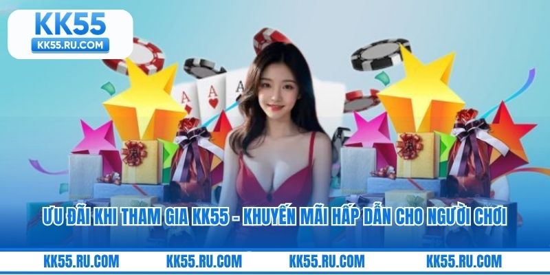 Ưu Đãi Khi Tham Gia KK55 - Khuyến Mãi Hấp Dẫn Cho Người Chơi